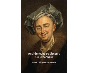 Anti-Sénèque ou discours sur le bonheur Julien Offray de La Mettrie