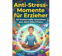 Anti-Stress-Momente für Erzieher: 40 humorvolle Auszeiten aus dem Kita-Chaos