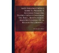 Anti-Theatro Crã-Tico Sobre El Primero Y Segundo Tomo Del Teatro Crã-Tico Universal Del Rmo ... Benito Feijoã3, Maestro General De La Religio De S. Benito ...