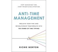 Anti-Time Management: Reclaim Your Time and Revolutionize Your Results with the Power of Time Tipping