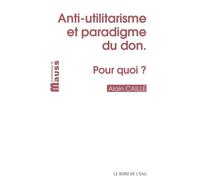 Anti-Utilitarisme et Paradigme du Don.Pour Quoi? - Alain Caillé - Le Bord De L'eau Eds - broché - Essai