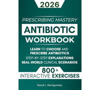 Antibiotic Mastery Workbook: Learn to Choose and Prescribe Antibiotics with 800+ Practical Exercises, Step-by-Step Explanations, and Real-World Clinical Scenarios