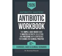 Antibiotic Mastery Workbook: The Simple, Case-Based Guide to Master Antibiotic Selection and Prescribe with Confidence for Exams and Clinical Practice.