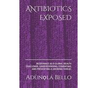 ANTIBIOTICS EXPOSED: RESISTANCE AS A GLOBAL HEALTH CHALLENGE. UNDERSTANDING, COMBATING, AND PREVENTING A GROWING THREAT.