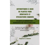 ANTIBIOTIQUES À BASE DE PLANTES POUR DÉBUTANTS ET UTILISATEURS AVANCÉS: Transformez votre santé et surmontez n'importe quelle maladie avec ces 50 antibiotiques les plus puissants de la nature