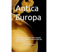 Antica Europa: Viaggio alla ricerca delle radici culturali comuni di due popoli che hanno dato vita ad un continente