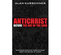 Antichrist Before the Day of the Lord: What Every Christian Needs to Know about the Return of Christ