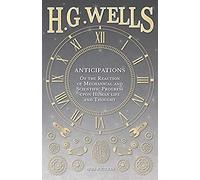 Anticipations - Of The Reaction Of Mechanical And Scientific Progress Upon Human Life And Thought