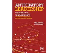Anticipatory Leadership: How Leaders Can Use Futures Thinking Inside Their Organizations to Shape Their Structures, Cultures and Governance