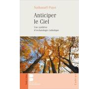 Anticiper Le Ciel - Une Synthèse D'eschatologie Catholique