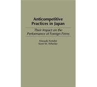 Anticompetitive Practices in Japan Their Impact on the Performance of Foreign Firms by Masaaki Kotabe Kent W. Wheiler, Masaaki Kotabe (Auteur)
