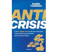 Anticrisis: Las 8 Reglas De Oro De Las Empresas Centenarias Para Triunfar Ante La Adversidad / Anticrisis. Eight Golden Rules From Century-Old Businesses
