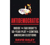 Antidemocratic: Inside the Far Right’s 50-Year Plot to Control American Elections