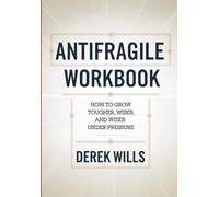 Antifragile Workbook: How To Grow Tougher, Wiser, And Wiser Under Pressure