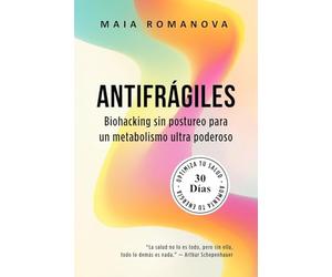 Antifrágiles: Biohacking sin postureo para un metabolismo ultra poderoso - 30 días para optimizar tu salud y aumentar tu energía