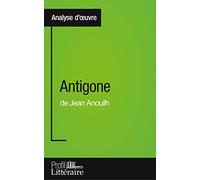 Antigone de Jean Anouilh (Analyse approfondie): Approfondissez votre lecture de cette œuvre avec notre profil littéraire (résumé, fiche de lecture et axes de lecture)