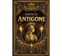 Antigone: Tragedia Classica Completa di Sofocle - Testo Integrale in Italiano con Introduzione, Personaggi e Analisi della Lotta tra Legge Divina e ... Letteraria e Filosofica per Studio e Lettura)