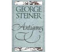 Antigones: How the Antigone Legend Has Endured in Western Literature, Art, and Thought Steiner, George (Auteur)