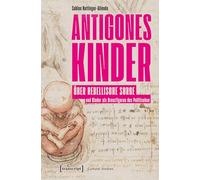 Antigones Kinder: Über rebellische Sorge und Kinder als Grenzfiguren des Politischen