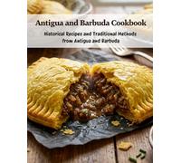 Antigua and Barbuda Cookbook: Historical Recipes and Traditional Methods From Antigua and Barbuda