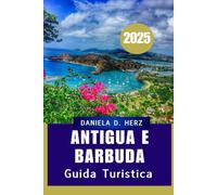 ANTIGUA E BARBUDA GUIDA TURISTICA 2025: Il tuo passaporto per il paradiso”