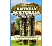 Antigua Guatemala Christmas Travel Guide 2025-2026: Discover Sparkling Lights and Silver Town Charm During the Holidays