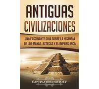Antiguas Civilizaciones: Una Fascinante Guía sobre la Historia de los Mayas, Aztecas y el Imperio Inca (Libro en Español/Ancient Civilizations Spanish Book Version)