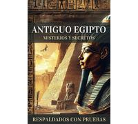 Antiguo Egipto, Misterios Y Secretos: Descubrimientos Y Evidencias Que Desafían La Historia Oficial Y Revelan Conocimientos Ocultos Durante Siglos