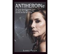ANTIHEROINe: The Truth About Courtney Love, the Myths That Destroyed Her, and the Life She Reclaimed