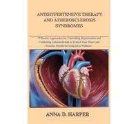 ANTIHYPERTENSIVE THERAPY AND ATHEROSCLEROSIS SYNDROMES: Effective Approaches for Controlling Hypertension and Combating Atherosclerosis to Protect Your Heart and Vascular Health for Long-Term Wellness