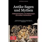 Antike Sagen und Mythen: Göttergeschichten und Heldensagen aus antiken Hochkulturen: Griechische Mythen und Sagen, römische Sagen und Legenden sowie Erzählungen aus dem alten Ägypten und Mesopotamien