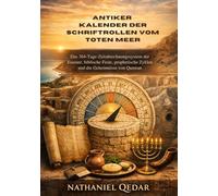 Antiker Kalender der Schriftrollen vom Toten Meer: Das 364-Tage-Zeitabrechnungssystem der Essener, biblische Feste, prophetische Zyklen und die Geheimnisse von Qumran