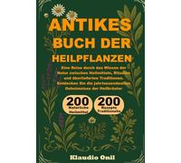 ANTIKES BUCH DER HEILPFLANZEN: Eine Reise durch das Wissen der Natur zwischen Heilmitteln, Ritualen und überlieferten Traditionen. Entdecken Sie die jahrtausendealten Geheimnisse der Heilkräuter.