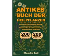 ANTIKES BUCH DER HEILPFLANZEN: Eine Reise durch das Wissen der Natur zwischen Heilmitteln, Ritualen und überlieferten Traditionen. Entdecken Sie die jahrtausendealten Geheimnisse der Heilkräuter.