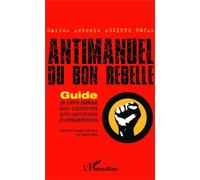Antimanuel du bon rebelle Guide de contre-politique pour subalternes anticapitalistes et antisystémiques - Carlos Antonio Aguirre Rojas - L'harmattan - broché - Etude