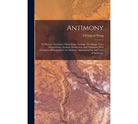 Antimony: Its History, Chemistry, Mineralogy, Geology, Metallurgy, Uses, Preparations, Analysis, Production, And Valuation; With