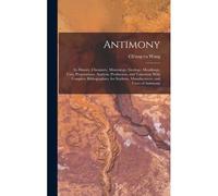 Antimony: Its History, Chemistry, Mineralogy, Geology, Metallurgy, Uses, Preparations, Analysis, Production, And Valuation; With