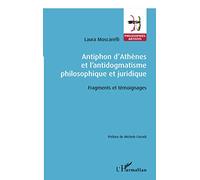 Antiphon d'Athènes et l'antidogmatisme philosophique et juridique: Fragments et témoignages