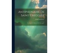 Antiphonaire De Saint Grégoire: Fac-Simile Du Manuscrit De Saint-Gall...