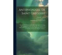 Antiphonaire De Saint Grégoire: Fac-Simile Du Manuscrit De Saint-Gall (Copie Authentique De L'autographe Écrite Vers L'an 790): Accompagné 10. D'une N