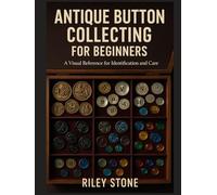 ANTIQUE BUTTON COLLECTING FOR BEGINNERS: A Visual Reference for Identification and Care