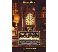 Antique Clock Repair: The Complete Guide to Antique Clock Repair & Restoration: Learn to Diagnose, Disassemble, Clean and Regulate Your Timepiece