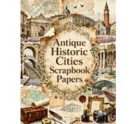 Antique Historic Cities Scrapbook Papers: Old European Streets, Historic Architecture, City Maps, Bridges, Train Stations, Travel Ephemera & Vintage Keepsakes