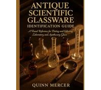 ANTIQUE SCIENTIFIC GLASSWARE IDENTIFICATION GUIDE: A Visual Reference for Dating and Collecting Laboratory and Apothecary Glass