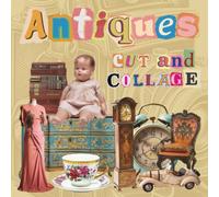 Antiques Cut and Collage: Images for Paper Crafting, Scrapbooking, Card Making, Junk Journaling, Vision Boards and More
