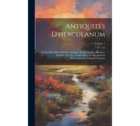 Antiquités D'herculanum: Ou Les Plus Belles Peintures Antiques, Et Les Marbres, Bronzes, Meubles, Etc. Etc. Trouvés Dans Les Excavations D'herc