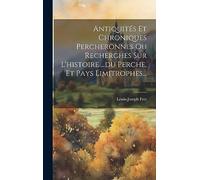 Antiquités Et Chroniques Percheronnes Ou Recherches Sur L'histoire ...du Perche, Et Pays Limitrophes...