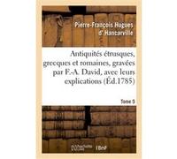 Antiquités étrusques, grecques et romaines, gravées par F.-A. David, avec leurs explications. Tome 5 Pierre-François Hugues Hancarville (Auteur)
