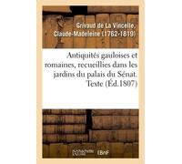 Antiquités Gauloises Et Romaines, Recueillies Dans Les Jardins Du Palais Du Sénat - Texte