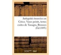 Antiquités trouvées en Grèce. Vases peints, terres cuites de Tanagra, Bronzes, poids grecs Vente - Collectif - Hachette Bnf - broché - Livre